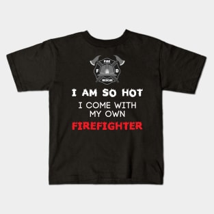 I Am So Hot I Come With My Own Firefighter - Fire Fighter Kids T-Shirt